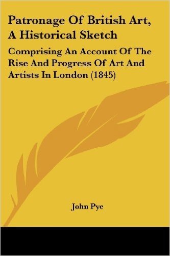 Patronage of British Art, a Historical Sketch: Comprising an Account of the Rise and Progress of Art and Artists in London (1845)