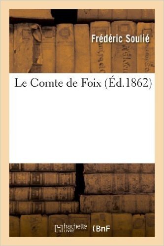 Le Comte de Foix, Par Frederic Soulie. (Suite Du Vicomte de Beziers Et Du Comte de Toulouse.)