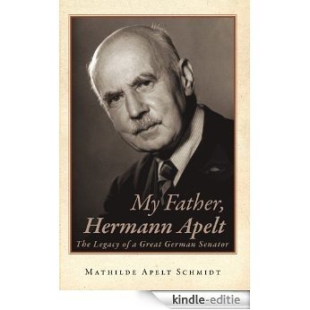 My Father, Hermann Apelt: The Legacy of a Great German Senator (English Edition) [Kindle-editie]