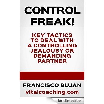 Control Freak! - Key Tactics To Deal With A Controlling, Jealous Or Demanding Partner (English Edition) [Kindle-editie]