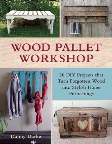 Wood Pallet Workshop: 20 DIY Projects That Turn Forgotten Wood Into Stylish Home Furnishings