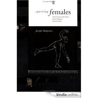 Sporting Females: Critical Issues in the History and Sociology of Women's Sport [Kindle-editie]
