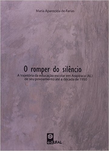 O Romper Do Silêncio. A Trajetória Da Educação Escolar Em Arapiraca Alagoas De Seu Povoamento Até A Década De 50