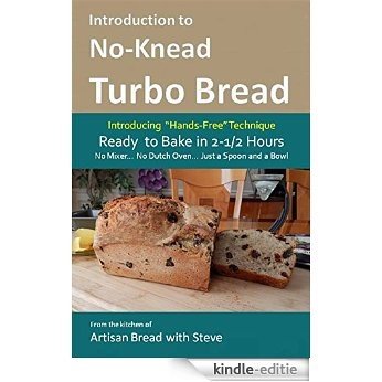 Introduction to No-Knead Turbo Bread (Ready to Bake in 2-1/2 Hours... No Mixer... No Dutch Oven... Just a Spoon and a Bowl): From the kitchen of Artisan Bread with Steve (English Edition) [Kindle-editie]
