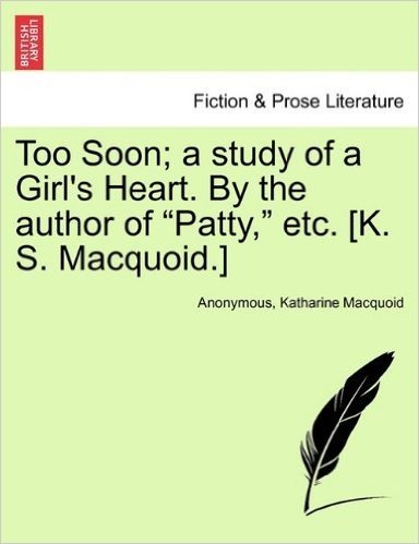 Too Soon; A Study of a Girl's Heart. by the Author of "Patty," Etc. [K. S. Macquoid.]