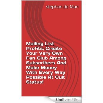 Mailing List Profits, Create Your Very Own Fan Club Among Subscribers And Make Money With Every Way Possible At Cult Status! (English Edition) [Kindle-editie]