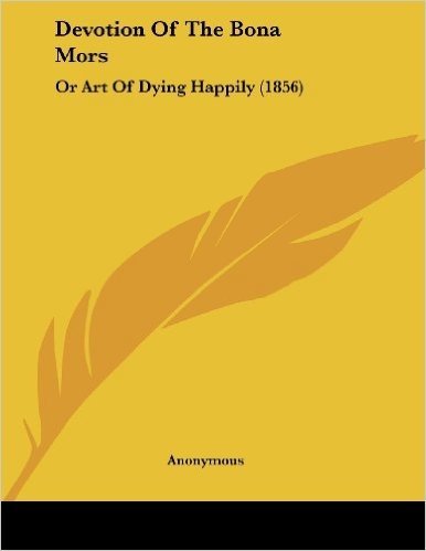 Devotion of the Bona Mors: Or Art of Dying Happily (1856)