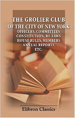 The Grolier Club of the City of New York: Officers, Committees, Constitution, By-Laws, House Rules, Members, Annual Reports etc.
