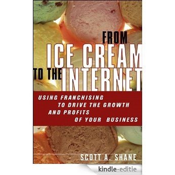 From Ice Cream to the Internet: Using Franchising to Drive the Growth and Profits of Your Company [Kindle-editie]