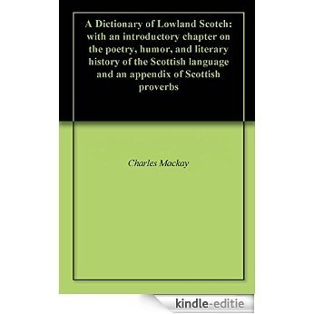 A Dictionary of Lowland Scotch: with an introductory chapter on the poetry, humor, and literary history of the Scottish language and an appendix of Scottish proverbs (English Edition) [Kindle-editie]