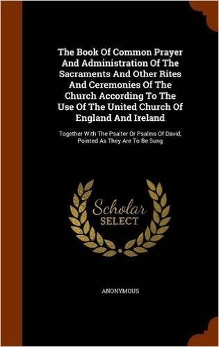 The Book of Common Prayer and Administration of the Sacraments and Other Rites and Ceremonies of the Church According to the Use of the United Church ... of David, Pointed as They Are to Be Sung