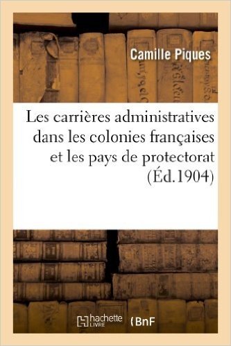 Les Carrieres Administratives Dans Les Colonies Francaises Et Les Pays de Protectorat
