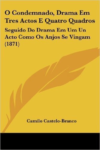 O Condemnado, Drama Em Tres Actos E Quatro Quadros: Seguido Do Drama Em Um Un Acto Como OS Anjos Se Vingam (1871)