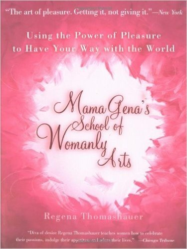 Mama Gena's School of Womanly Arts: Using the Power of Pleasure to Have Your Way with the World