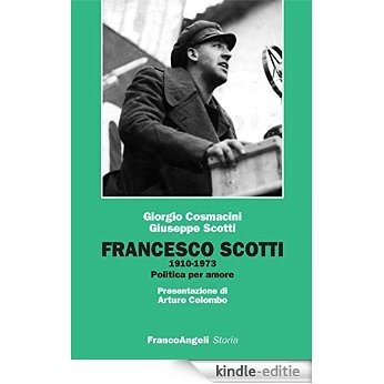 Francesco Scotti 1910-1973. Politica per amore: Politica per amore (Storia-Studi e ricerche) [Kindle-editie]
