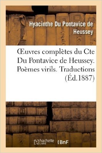 Oeuvres Completes Du Cte Du Pontavice de Heussey. Poemes Virils. Traductions. Poesies de Jeunesse