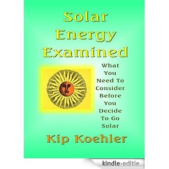 SOLAR ENERGY EXAMINED: What You Need To Consider Before You Decide To Go Solar (English Edition) [Kindle-editie]