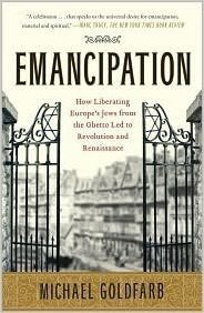 Emancipation: How Liberating Europe's Jews from the Ghetto Led to Revolution and Renaissance by Michael Goldfarb