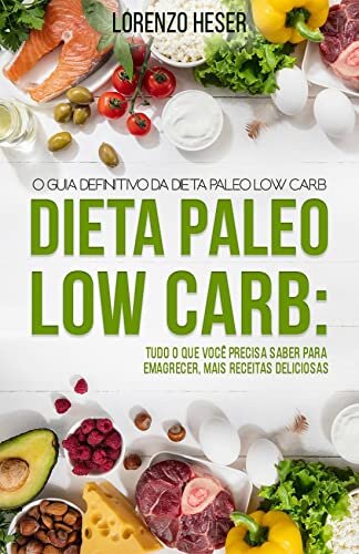 Dieta Paleolítica Low Carb : Emagreça de forma saudável comendo o que os nossos ancestrais comiam