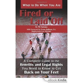 What to Do When You Are Fired or Laid Off: A Complete Guide to the Benefits and Legal Rights You Need to Know to Get Back on Your Feet [eBook Kindle]