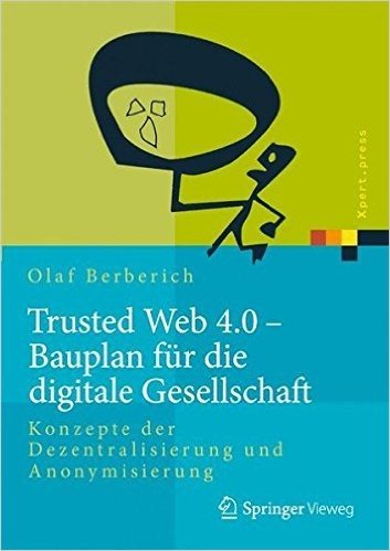Trusted Web 4.0 - Bauplan Fur Die Digitale Gesellschaft: Konzepte Der Dezentralisierung Und Anonymisierung