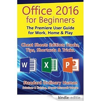 Office 2016 for Beginners: The Premiere User Guide for Work, Home & Play.: Cheat Sheets Edition: Hacks, Tips, Shortcuts & Tricks. (English Edition) [Kindle-editie]