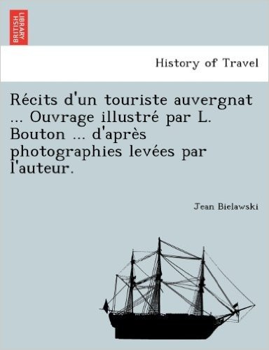 Re Cits D'Un Touriste Auvergnat ... Ouvrage Illustre Par L. Bouton ... D'Apre S Photographies Leve Es Par L'Auteur.