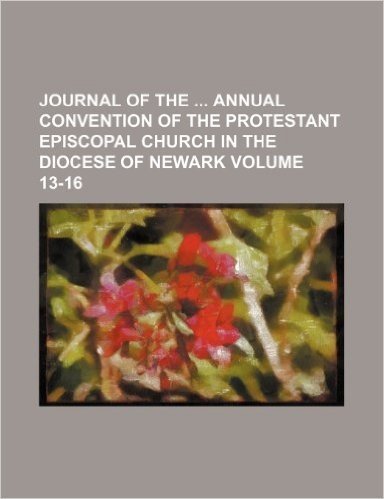 Journal of the Annual Convention of the Protestant Episcopal Church in the Diocese of Newark Volume 13-16