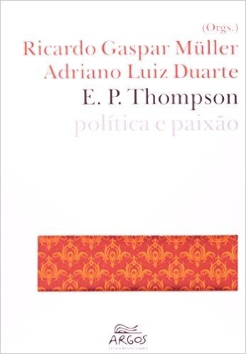 E. P. Thompson. Política E Paixão