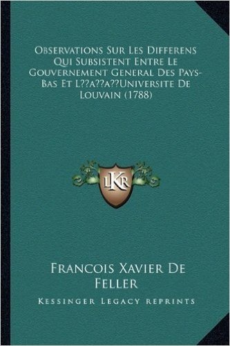 Observations Sur Les Differens Qui Subsistent Entre Le Gouvernement General Des Pays-Bas Et Lacentsa -A Centsuniversite de Louvain (1788)