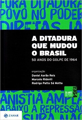 A Ditadura Que Mudou O Brasil. 50 Anos Do Golpe De 1964