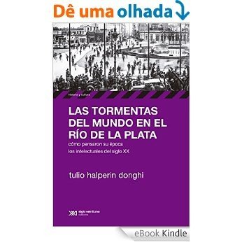 Las tormentas del mundo en el Río de la Plata: Cómo pensaron su época los intelectuales del siglo XX (Historia y Cultura) [eBook Kindle]