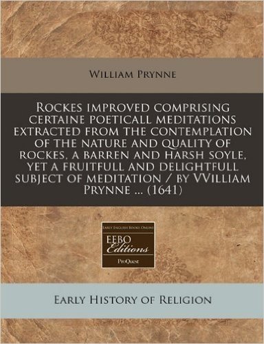 Rockes Improved Comprising Certaine Poeticall Meditations Extracted from the Contemplation of the Nature and Quality of Rockes, a Barren and Harsh Soy