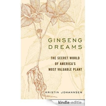 Ginseng Dreams: The Secret World of America's Most Valuable Plant [Kindle-editie]