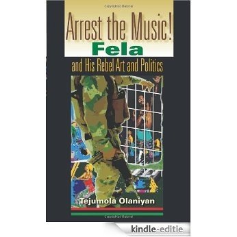 Arrest the Music!: Fela and His Rebel Art and Politics (African Expressive Cultures) [Kindle-editie]