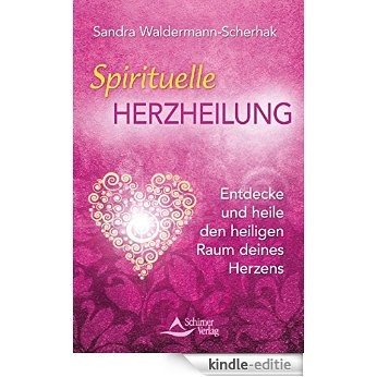 Spirituelle Herzheilung- Entdecke und heile den heiligen Raum deines Herzens [Kindle-editie]