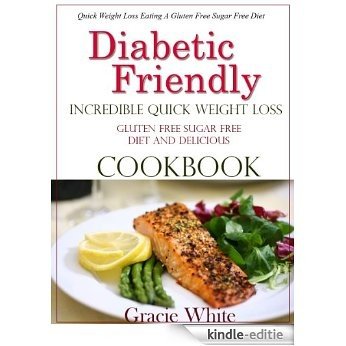 Diabetic Friendly Incredible Quick Weight Loss Gluten Free Sugar Free Diet And Delicious Cookbook (English Edition) [Kindle-editie]
