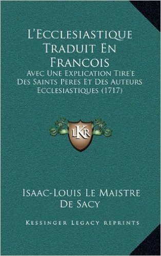 L'Ecclesiastique Traduit En Francois: Avec Une Explication Tire'e Des Saints Peres Et Des Auteurs Ecclesiastiques (1717)