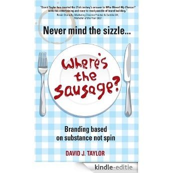 Never Mind the Sizzle...Where's the Sausage?: Branding based on substance not spin [Kindle-editie]