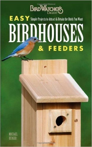 Easy Birdhouses & Feeders: Simple Projects to Attract & Retain the Birds You Want
