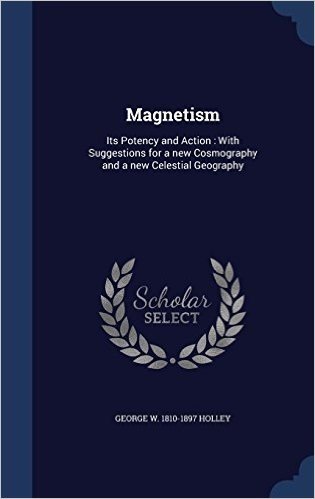 Magnetism: Its Potency and Action: With Suggestions for a New Cosmography and a New Celestial Geography