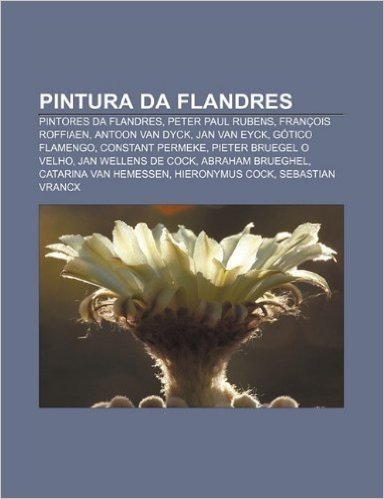 Pintura Da Flandres: Pintores Da Flandres, Peter Paul Rubens, Francois Roffiaen, Antoon Van Dyck, Jan Van Eyck, Gotico Flamengo