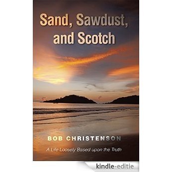 Sand, Sawdust, and Scotch: A Life Loosely based upon the Truth. (English Edition) [Kindle-editie]