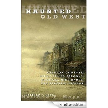Haunted Old West: Phantom Cowboys, Spirit-Filled Saloons, Mystical Mine Camps, and Spectral Indians [Kindle-editie]