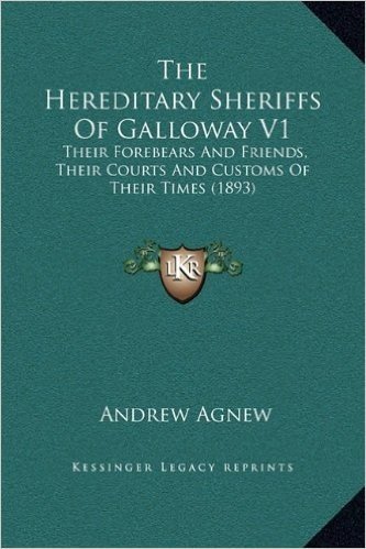 The Hereditary Sheriffs of Galloway V1: Their Forebears and Friends, Their Courts and Customs of Their Times (1893)