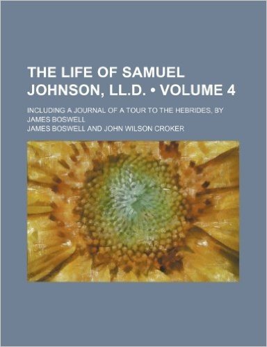 The Life of Samuel Johnson, LL.D. (Volume 4); Including a Journal of a Tour to the Hebrides, by James Boswell