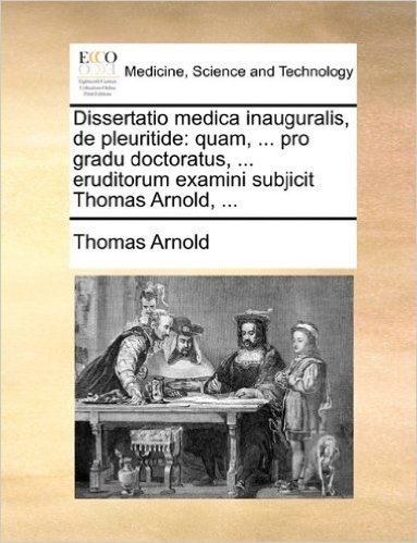 Dissertatio Medica Inauguralis, de Pleuritide: Quam, ... Pro Gradu Doctoratus, ... Eruditorum Examini Subjicit Thomas Arnold, ...