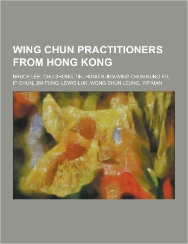 Wing Chun Practitioners from Hong Kong: Bruce Lee, Chu Shong-Tin, Hung Suen Wing Chun Kung Fu, IP Chun, Jim Fung, Lewis Luk, Wong Shun Leung, Yip Man