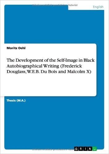 The Development of the Self-Image in Black Autobiographical Writing (Frederick Douglass, W.E.B. Du Bois and Malcolm X)