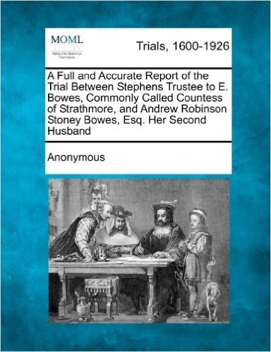 A   Full and Accurate Report of the Trial Between Stephens Trustee to E. Bowes, Commonly Called Countess of Strathmore, and Andrew Robinson Stoney Bow